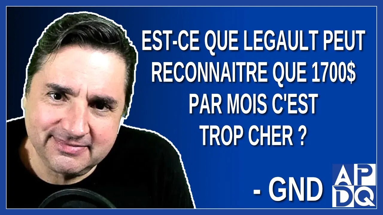 Est-ce que Legault peut reconnaitre que 1700$ par mois, c'est trop cher ? Demande GND