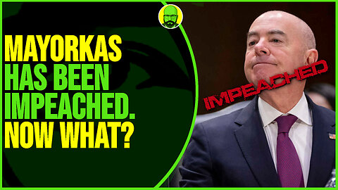 MAYORKAS HAS NOW BEEN IMPEACHED. NOW WHAT?