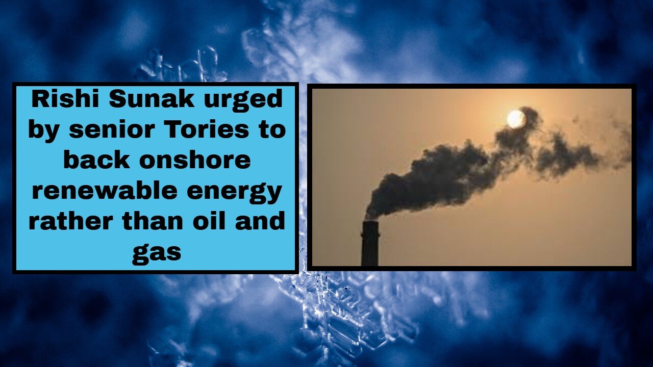 Rishi Sunak urged by senior Tories to back onshore renewable energy rather than oil and gas