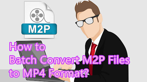 How to Batch Convert M2P Files to MP4 Format?