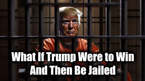 What If Trump Were to Win And Then Be Jailed