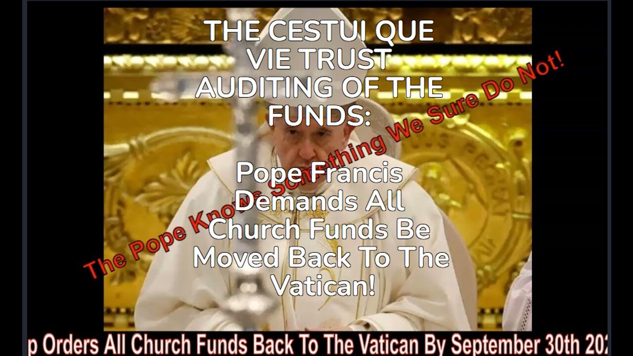 THE CESTUI QUE VIE TRUST AUDITING OF THE FUNDS: Pope Francis Demands All Church Funds Be Moved Back