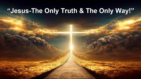 Nov 17/24 | Jesus - The Only Truth & The Only Way!