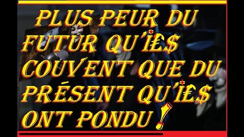 PLUS PEUR DU FUTUR QU'I£$ COUVENT QUE DU PRÉSENT QU'I£$ ONT PONDU