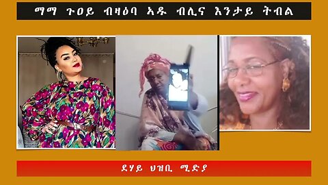 ማማ ጉዐይ ብዛዕባ ኣዱ ብሊና እንታይ ትብል -ደሃይ ህዝቢ -