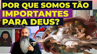 POR QUE SOMOS TÃO IMPORTANTES PRA DEUS?