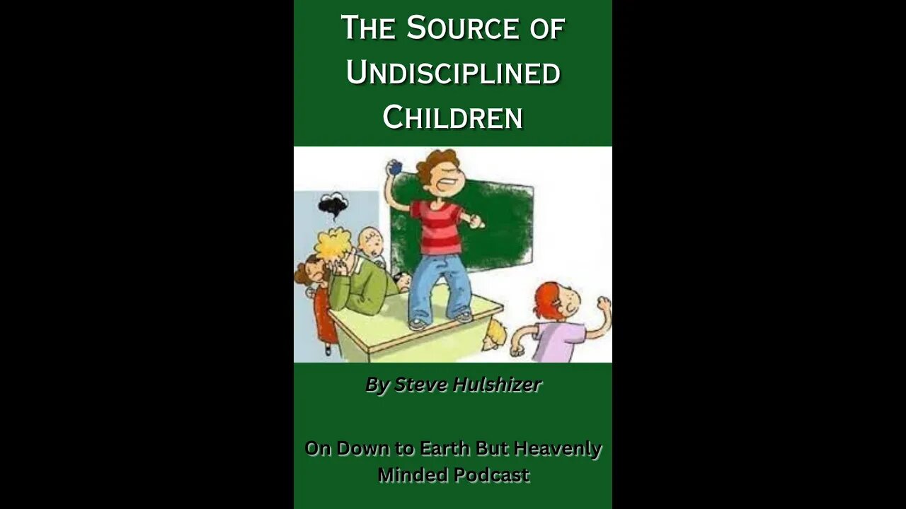 The Source of Undisciplined Children By Steve Hulshizer On Down to Earth But Heavenly Minded Podcast