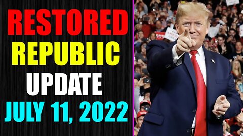 RESTORED REPUBLIC VIA A GCR UPDATE AS OF JULY 11, 2022 - TRUMP NEWS