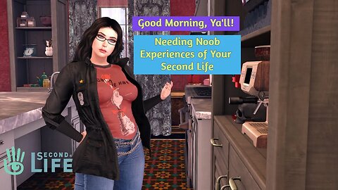 Good Morning! Wanna Share Your Second Life Noob Experiences? You can! With Me!