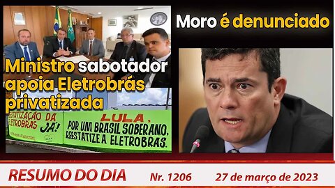 Ministro sabotador apoia Eletrobrás privatizada. Moro é denunciado - Resumo do Dia Nº1206 - 27/3/23