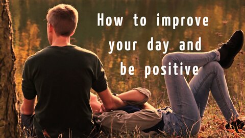 How to improve your day and be positive