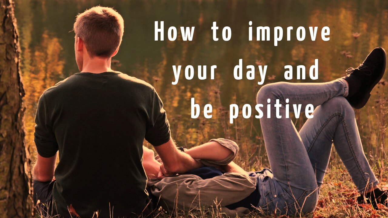 How to improve your day and be positive