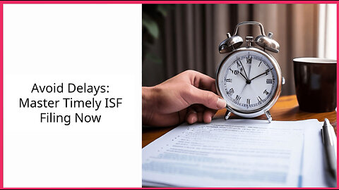 Timely ISF Filing: The Key to Smooth Customs Clearance