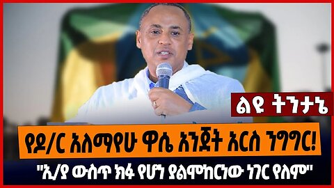 የዶ/ር አለማየሁ ዋሴ አንጀት አርስ ንግግር❗️"ኢ/ያ ውስጥ ክፉ የሆነ ያልሞከርነው ነገር የለም"