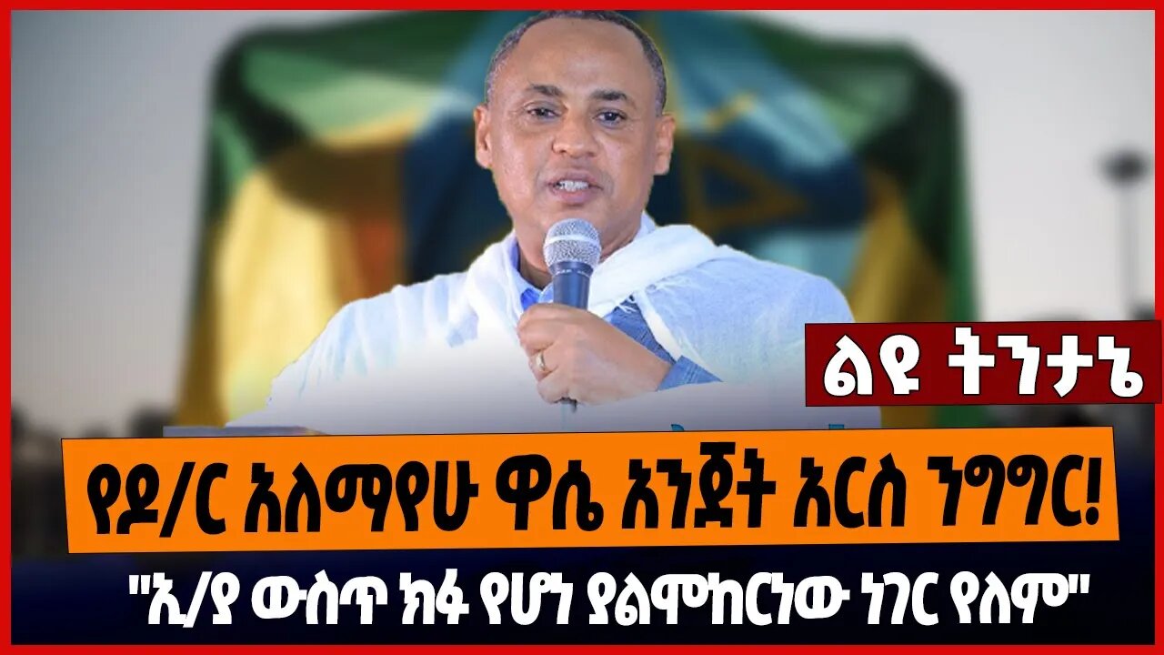 የዶ/ር አለማየሁ ዋሴ አንጀት አርስ ንግግር❗️"ኢ/ያ ውስጥ ክፉ የሆነ ያልሞከርነው ነገር የለም"