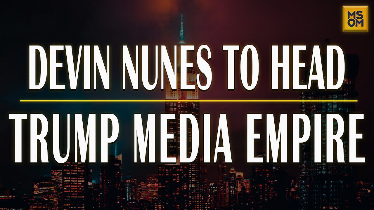 Devin Nunes To Head Trump Media Empire | MSOM Ep.389