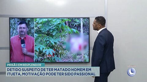 Resplendor: Detido Suspeito de ter Matado Homem em Itueta, Motivação pode ter sido Passional.