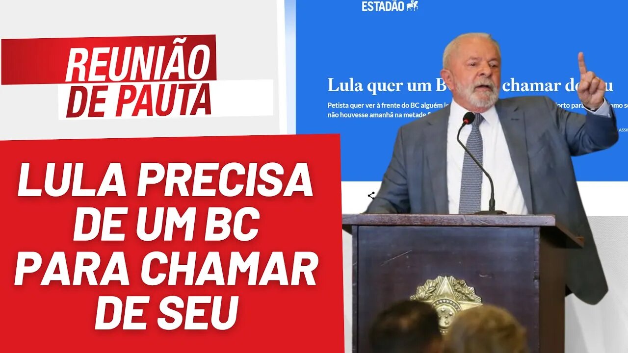 Lula precisa de um BC para chamar de seu - Reunião de Pauta nº 1.196 - 09/05/23