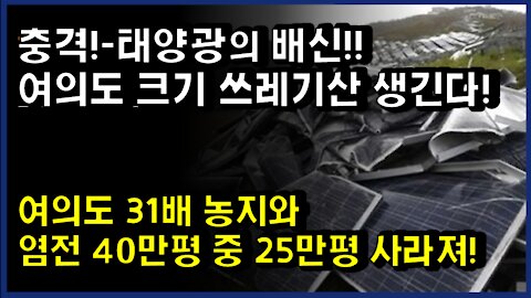 [#325] 충격!-태양광의 배신!!여의도 크기 쓰레기산 생긴다!-여의도 31배 농지와 염전 40만평 중 25만평 사라져!