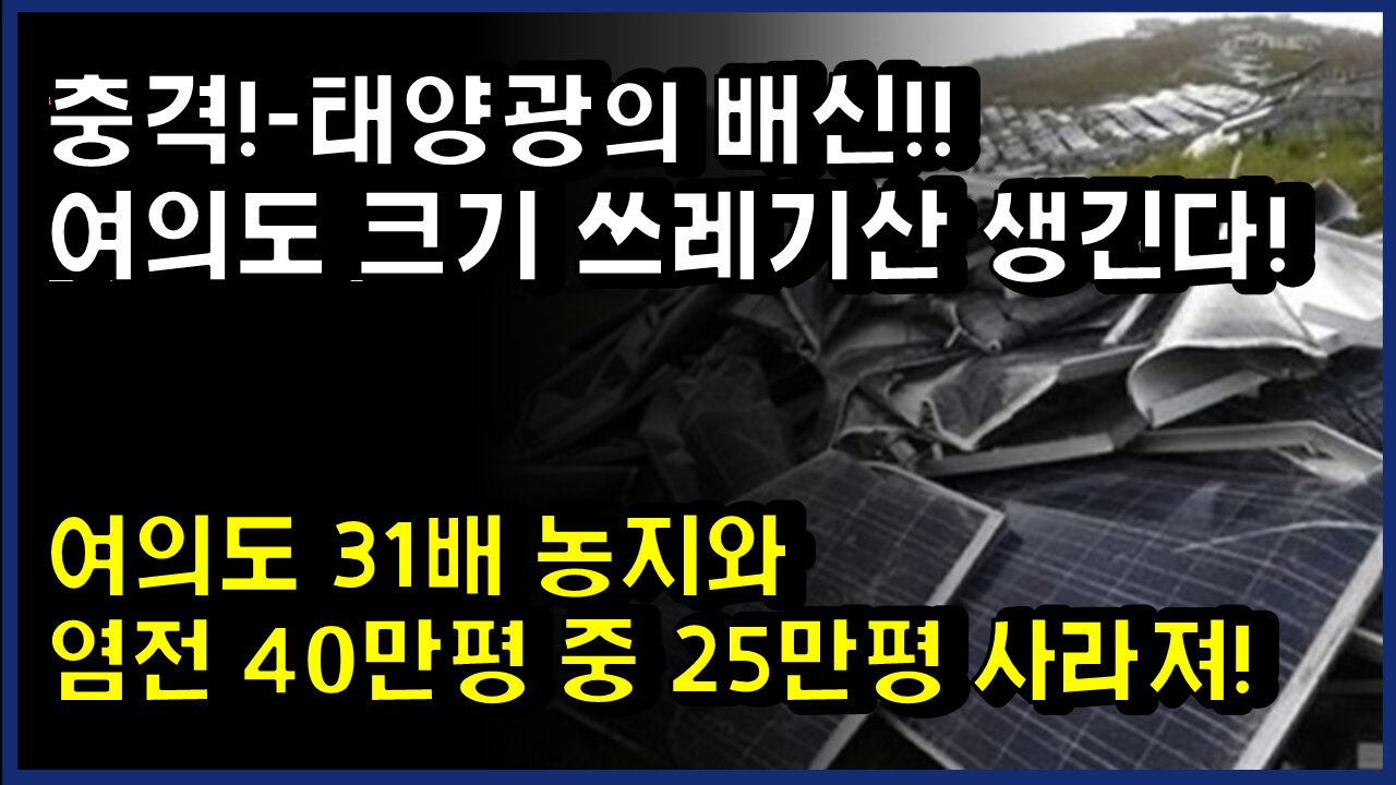 [#325] 충격!-태양광의 배신!!여의도 크기 쓰레기산 생긴다!-여의도 31배 농지와 염전 40만평 중 25만평 사라져!