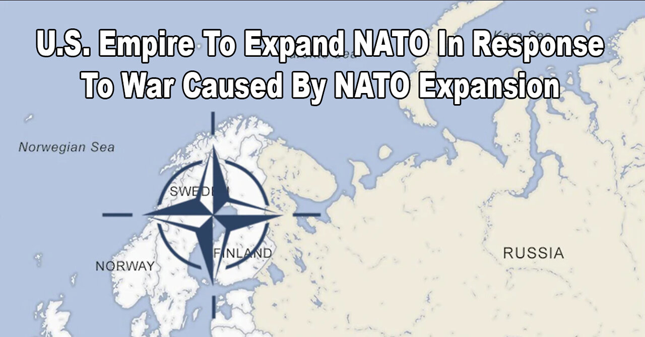 U.S. Empire To Expand NATO In Response To War Caused By NATO Expansion