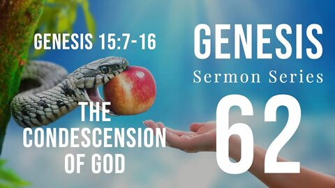 Genesis Sermon Series 62. THE CONDESCENSION OF GOD. Genesis 15:7-14