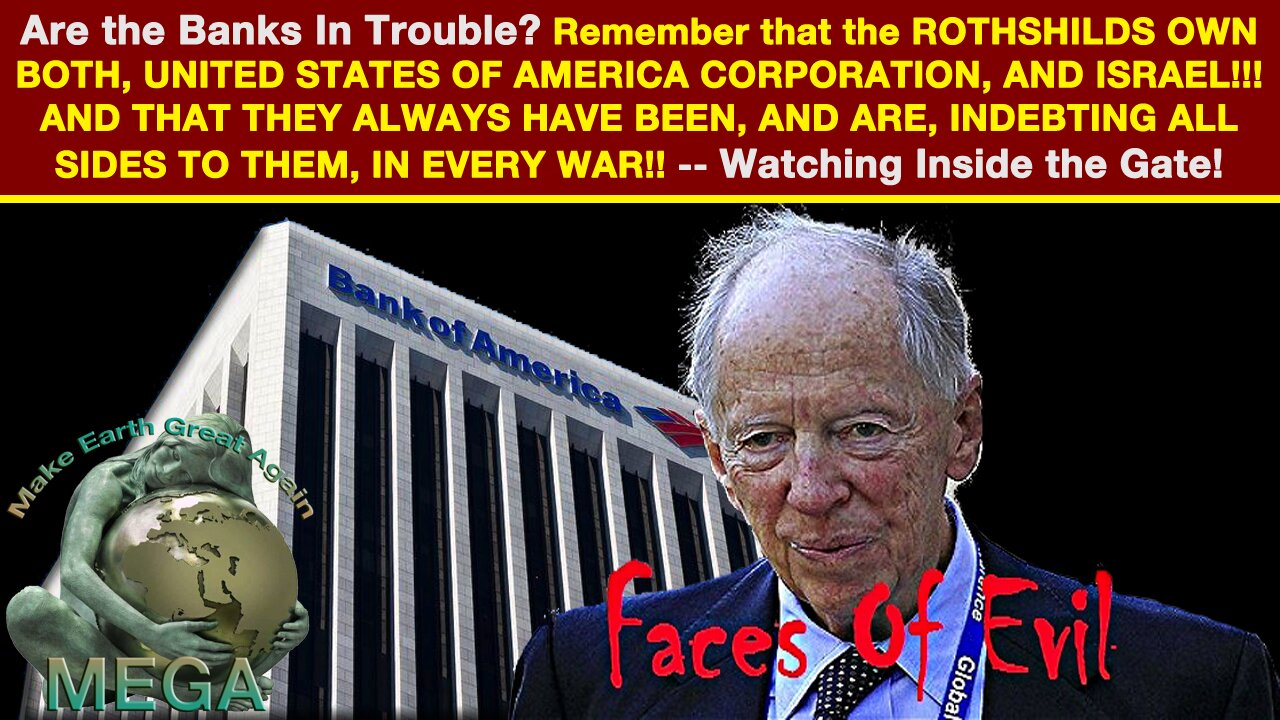 Are the Banks In Trouble? Remember that the ROTHSHILDS OWN BOTH, UNITED STATES OF AMERICA CORPORATION, AND ISRAEL!!! AND THAT THEY ALWAYS HAVE BEEN, AND ARE, INDEBTING ALL SIDES TO THEM, IN EVERY WAR!! -- Watching Inside the Gate!