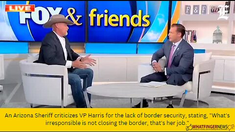 An Arizona Sheriff criticizes VP Harris for the lack of border security, stating,