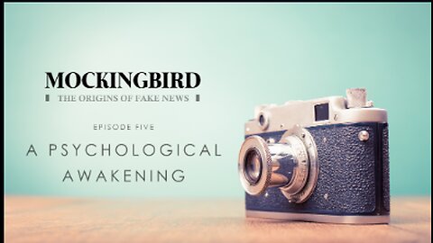 MOCKINGBIRD- THE ORIGINS OF FAKE NEWS - EPISODE 5- A PSYCHOLOGICAL AWAKENING