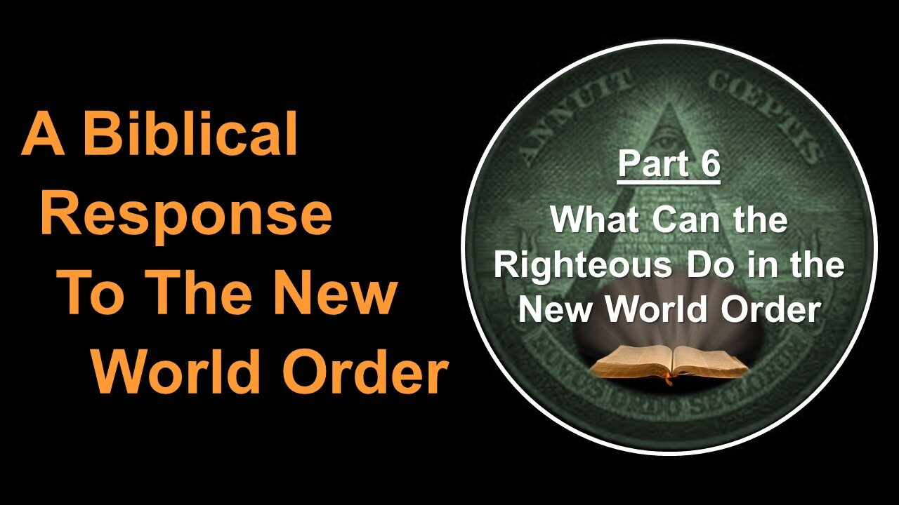 6/17/23 A Biblical Response To The New World Order - Part 6 - What Can the Righteous Do in the NWO