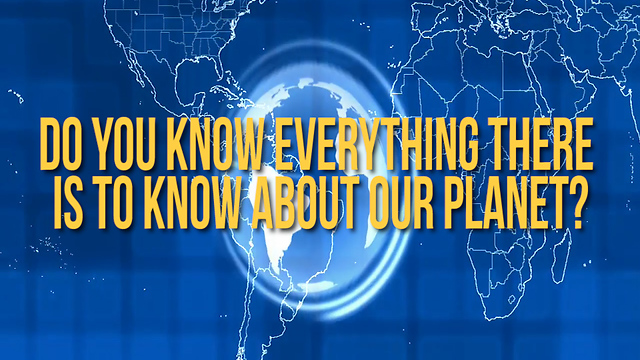 Do You Know Everything There Is to Know About Our Planet?