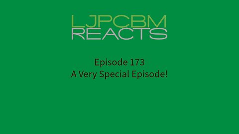 LJPCBM Reacts - Episode 173 - A Very Special Episode!