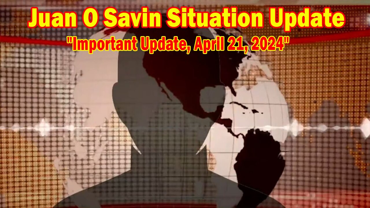 Juan O Savin Situation Update: "Juan O Savin Important Update, April 21, 2024"