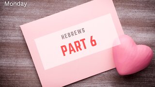 Hebrews Part 6 Monday