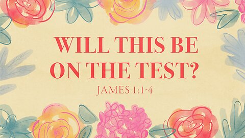 Will This be on the Test? James 1:1-4