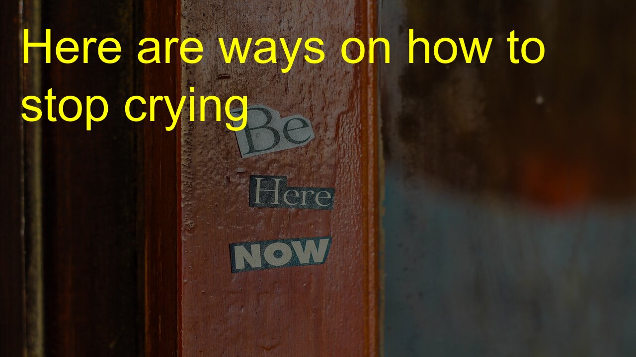 Here are ways on how to stop crying