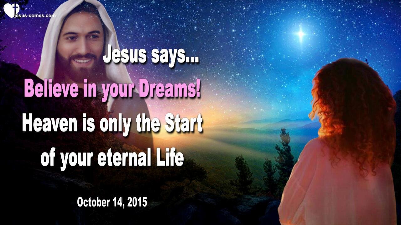 Oct 14, 2015 ❤️ Jesus says... Believe in your Dreams!... Heaven is only the Beginning of your eternal Life