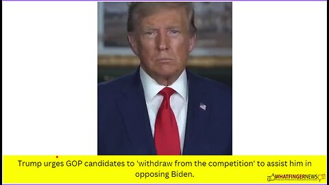 Trump urges GOP candidates to 'withdraw from the competition' to assist him in opposing Biden.