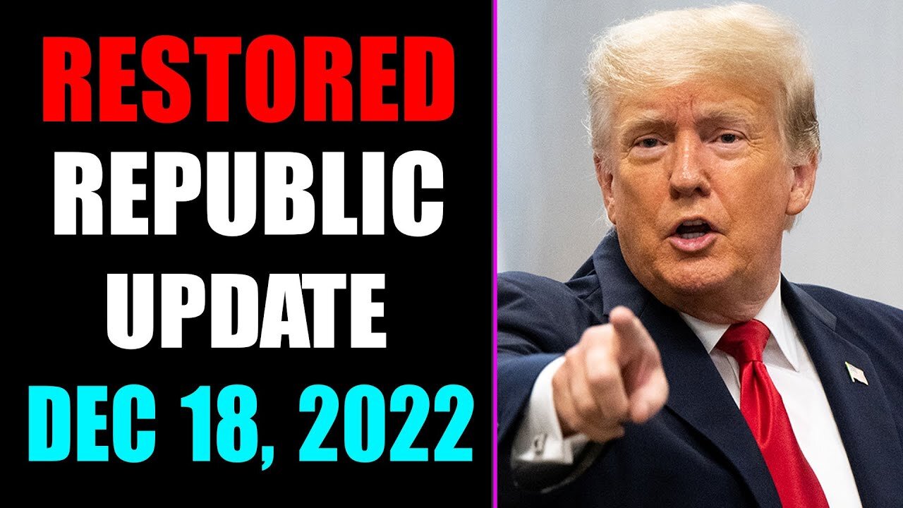 RESTORED REPUBLIC VIA A GCR UPDATE AS OF DECEMBER 18, 2022 - TRUMP NEWS