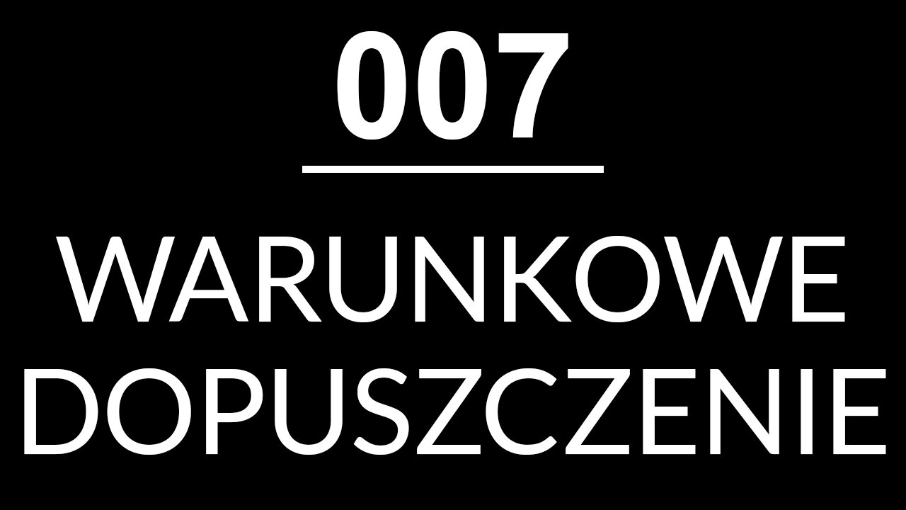 007 - WARUNKOWE DOPUSZCZENIE