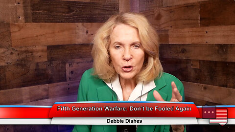 Fifth Generation Warfare: Don’t be Fooled Again | Debbie Dishes 3.20.23