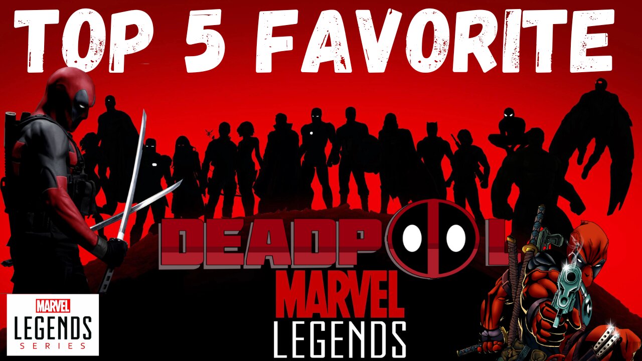 My TOP 5 FAVORITE DEADPOOL Figures!!! (Marvel Legends)