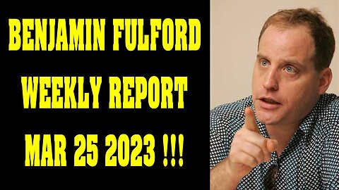 BENJAMIN FULFORD WEEKLY REPORT MAR 25 2023 !!!