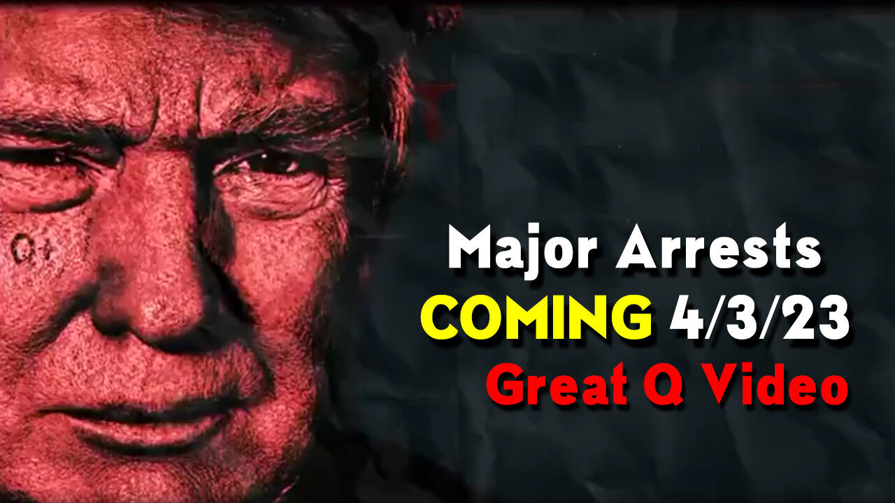 Major Arrests Coming - Great Q Video 04/04/23..