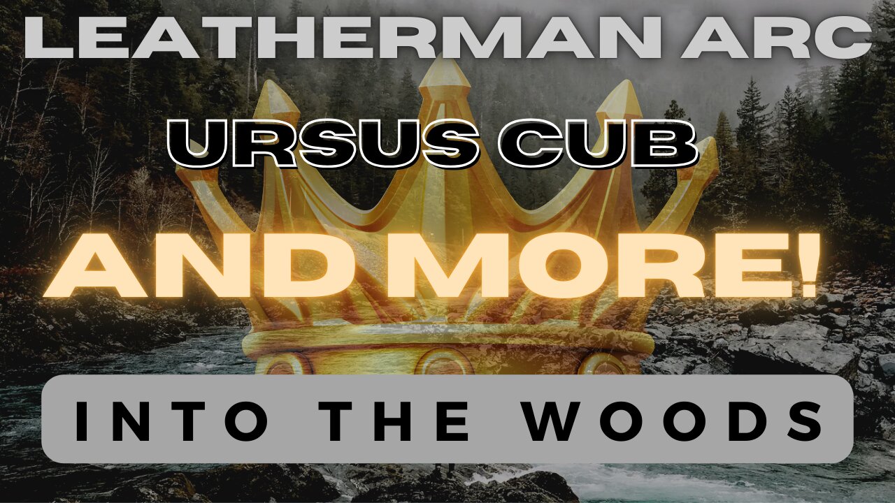 Into The Woods - Leatherman Arc and Ursus Cub and MORE!!