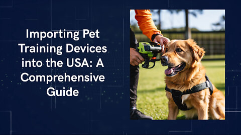 Tips and Tricks for Importing Pet Training Devices into the USA
