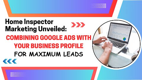 Home Inspector Marketing Unveiled: Combining Google Ads with Your Business Profile for Maximum Leads