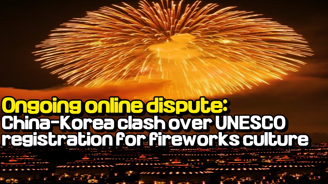 Ongoing online dispute: China-Korea clash over UNESCO registration for fireworks culture