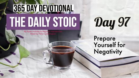 Prepare Yourself for Negativity - DAY 97 - The Daily Stoic 365 Devotional