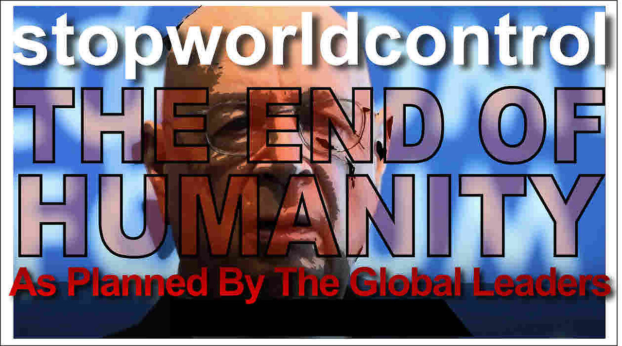 Stop World Control - THE END OF HUMANITY - As Planned By The Global Leaders - PLEASE SHARE